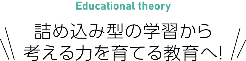 Educational theory 詰め込み型の学習から考える力を育てる教育へ!